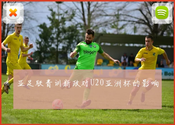 亚足联青训新政对U20亚洲杯的影响