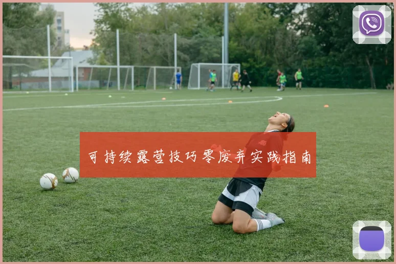 可持续露营技巧零废弃实践指南