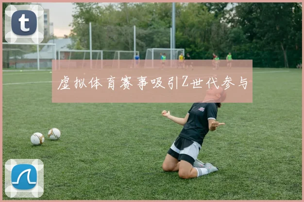 虚拟体育赛事吸引Z世代参与