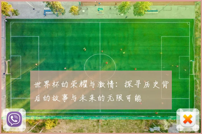 世界杯的荣耀与激情：探寻历史背后的故事与未来的无限可能