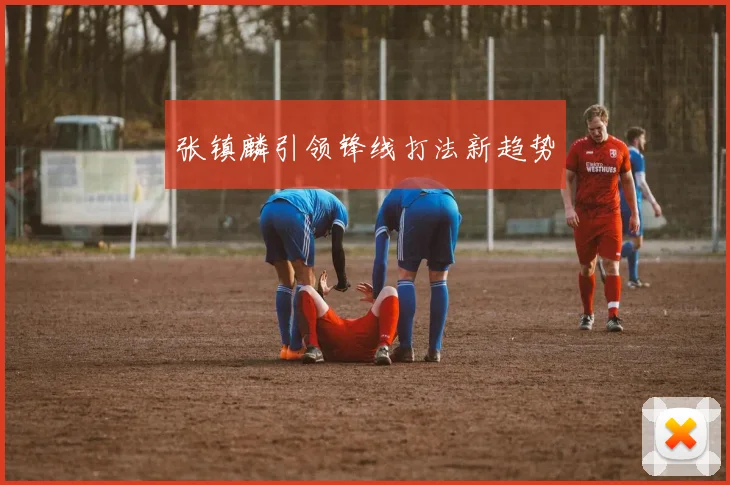张镇麟引领锋线打法新趋势