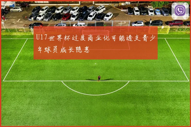 U17世界杯过度商业化可能透支青少年球员成长隐患