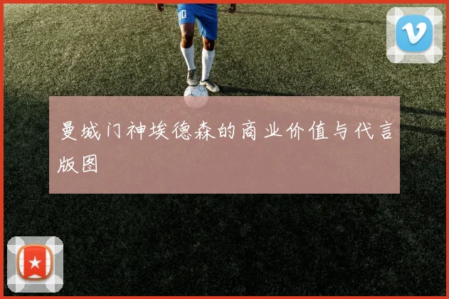 曼城门神埃德森的商业价值与代言版图