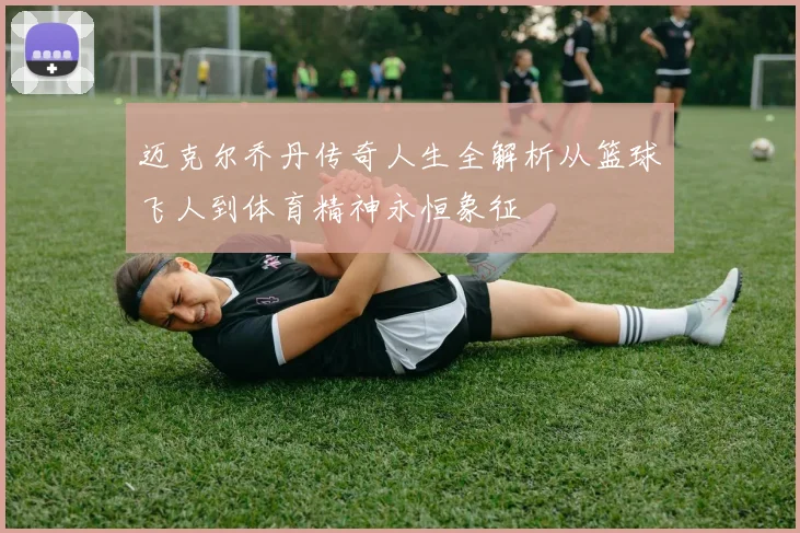 迈克尔乔丹传奇人生全解析从篮球飞人到体育精神永恒象征