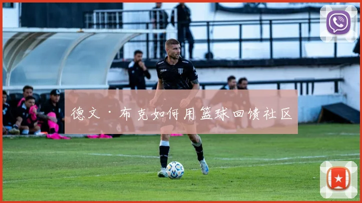 德文·布克如何用篮球回馈社区