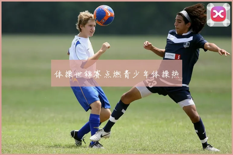 体操世锦赛点燃青少年体操热