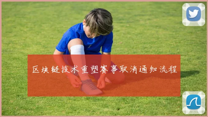 区块链技术重塑赛事取消通知流程