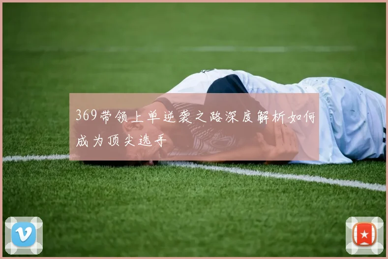369带领上单逆袭之路深度解析如何成为顶尖选手