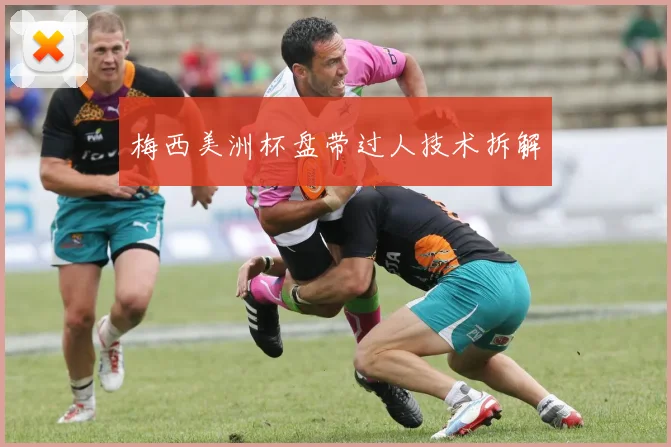 梅西美洲杯盘带过人技术拆解