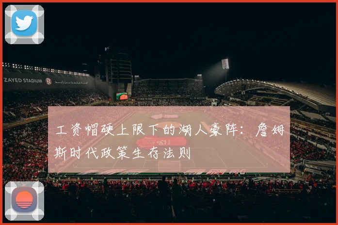 工资帽硬上限下的湖人豪阵：詹姆斯时代政策生存法则