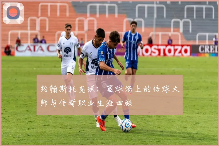 约翰斯托克顿：篮球场上的传球大师与传奇职业生涯回顾