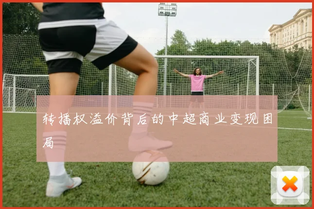 转播权溢价背后的中超商业变现困局