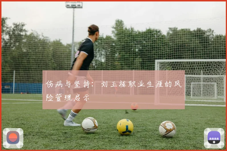 伤病与坚持：刘玉栋职业生涯的风险管理启示