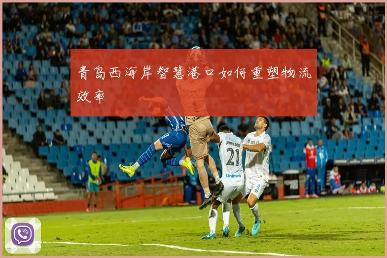 青岛西海岸智慧港口如何重塑物流效率
