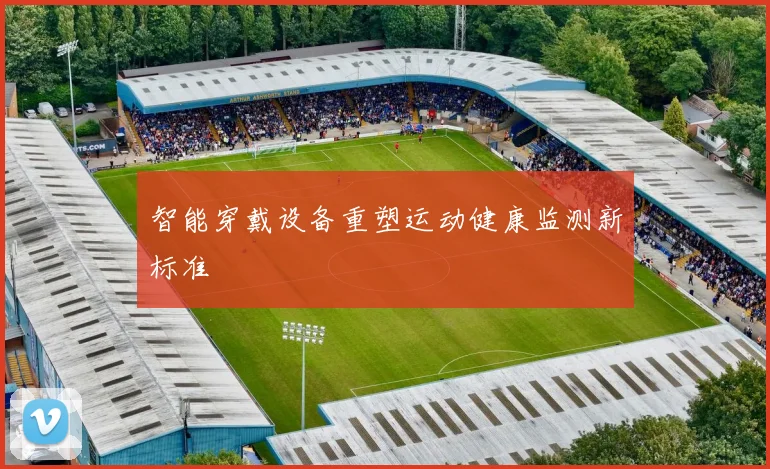 智能穿戴设备重塑运动健康监测新标准
